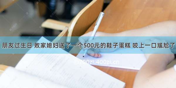 朋友过生日 败家媳妇送了一个500元的鞋子蛋糕 咬上一口尴尬了