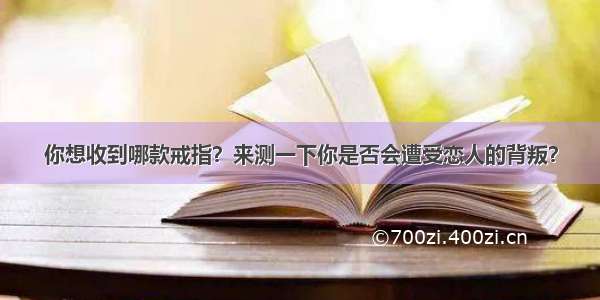 你想收到哪款戒指？来测一下你是否会遭受恋人的背叛？