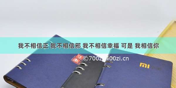 我不相信正 我不相信邪 我不相信幸福 可是 我相信你