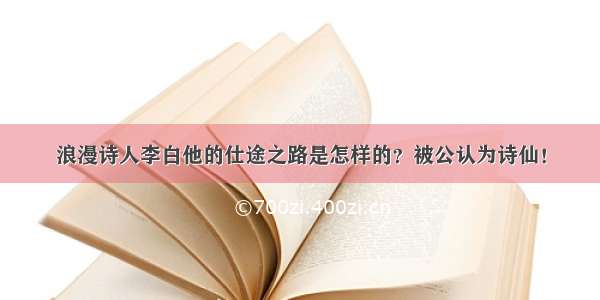 浪漫诗人李白他的仕途之路是怎样的？被公认为诗仙！