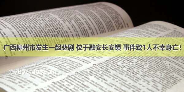 广西柳州市发生一起悲剧 位于融安长安镇 事件致1人不幸身亡！