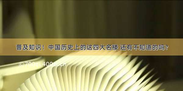 普及知识！中国历史上的这四大名楼 还有不知道的吗？