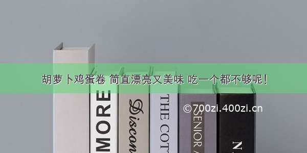 胡萝卜鸡蛋卷 简直漂亮又美味 吃一个都不够呢！