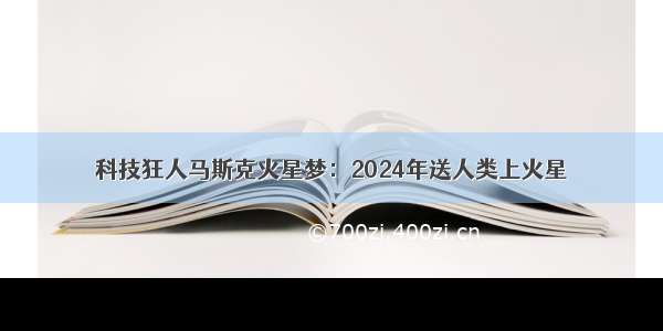 科技狂人马斯克火星梦：2024年送人类上火星