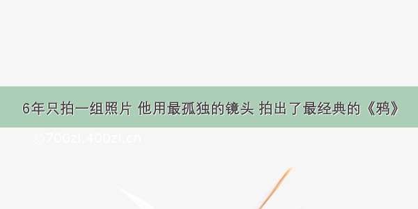 6年只拍一组照片 他用最孤独的镜头 拍出了最经典的《鸦》