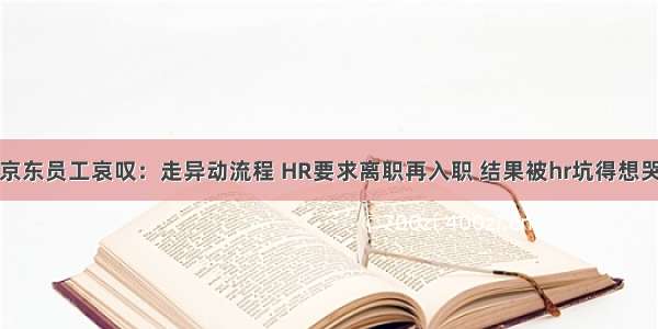 京东员工哀叹：走异动流程 HR要求离职再入职 结果被hr坑得想哭