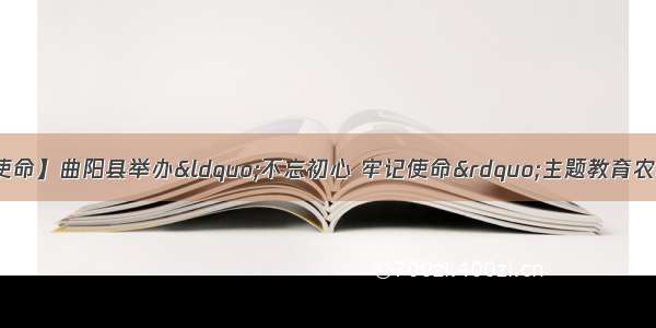 【不忘初心 牢记使命】曲阳县举办“不忘初心 牢记使命”主题教育农村（社区）党支部