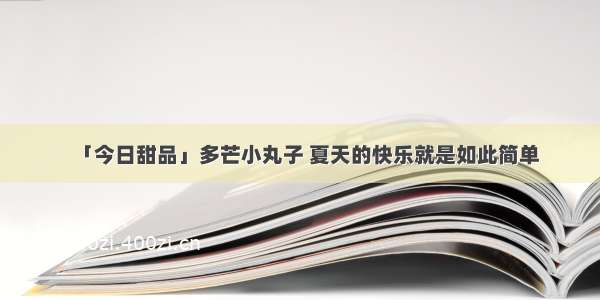 「今日甜品」多芒小丸子 夏天的快乐就是如此简单