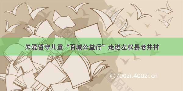 关爱留守儿童“百城公益行”走进左权县老井村