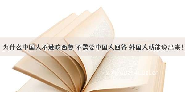 为什么中国人不爱吃西餐 不需要中国人回答 外国人就能说出来！