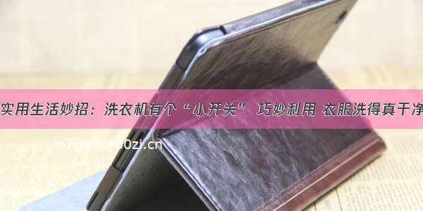 实用生活妙招：洗衣机有个“小开关” 巧妙利用 衣服洗得真干净