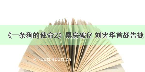 《一条狗的使命2》票房破亿 刘宪华首战告捷