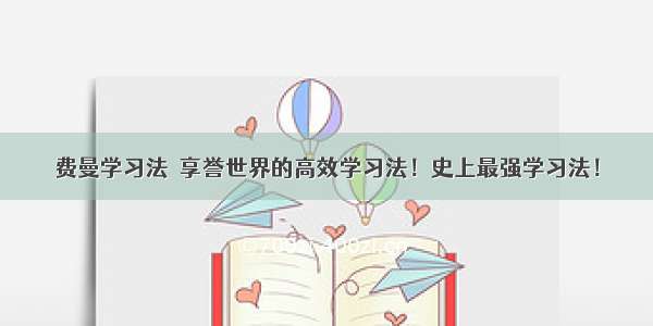 费曼学习法｜享誉世界的高效学习法！史上最强学习法！