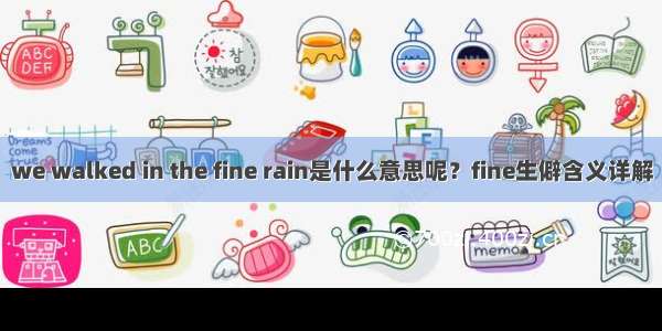 we walked in the fine rain是什么意思呢？fine生僻含义详解