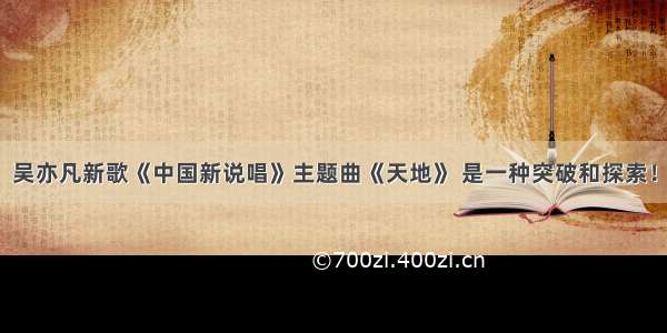 吴亦凡新歌《中国新说唱》主题曲《天地》 是一种突破和探索！