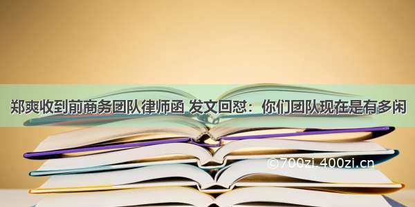 郑爽收到前商务团队律师函 发文回怼：你们团队现在是有多闲