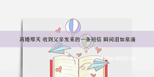 离婚那天 收到父亲发来的一条短信 瞬间泪如泉涌