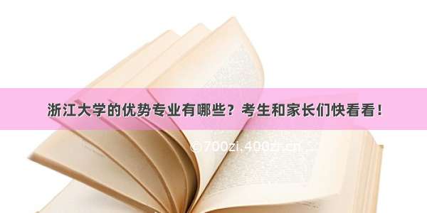 浙江大学的优势专业有哪些？考生和家长们快看看！