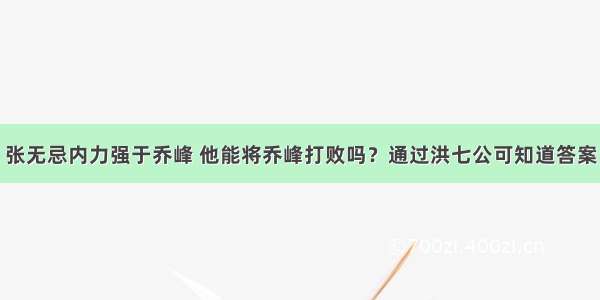 张无忌内力强于乔峰 他能将乔峰打败吗？通过洪七公可知道答案