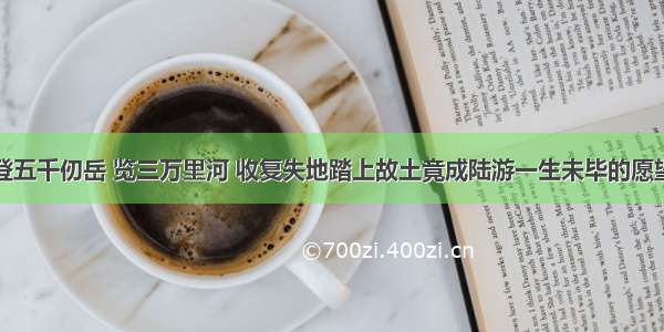 登五千仞岳 览三万里河 收复失地踏上故土竟成陆游一生未毕的愿望