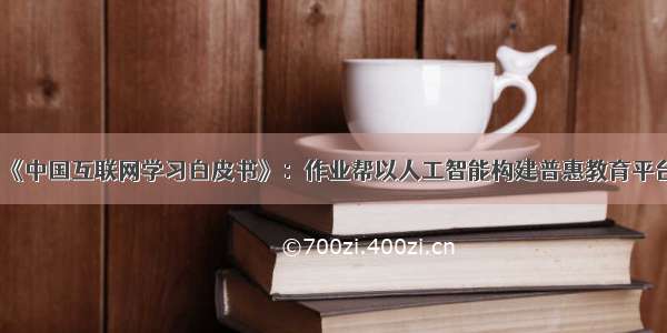 《中国互联网学习白皮书》：作业帮以人工智能构建普惠教育平台