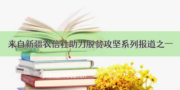 来自新疆农信社助力脱贫攻坚系列报道之一