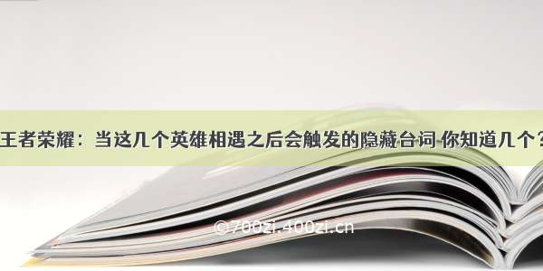 王者荣耀：当这几个英雄相遇之后会触发的隐藏台词 你知道几个？