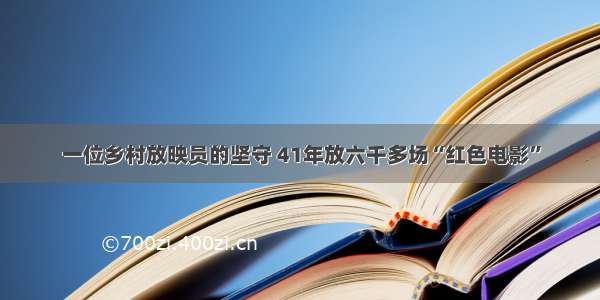 一位乡村放映员的坚守 41年放六千多场“红色电影”