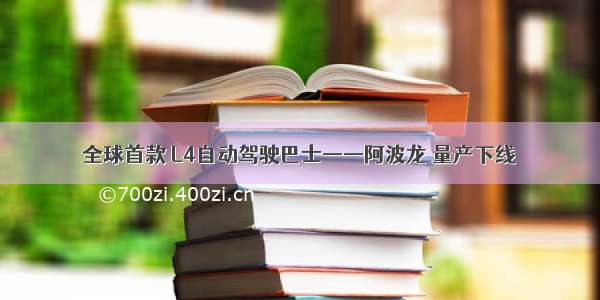 全球首款 L4自动驾驶巴士——阿波龙 量产下线