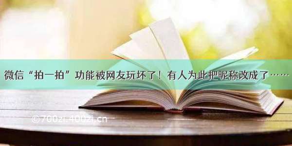 微信“拍一拍”功能被网友玩坏了！有人为此把昵称改成了……