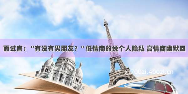 面试官：“有没有男朋友？”低情商的说个人隐私 高情商幽默回