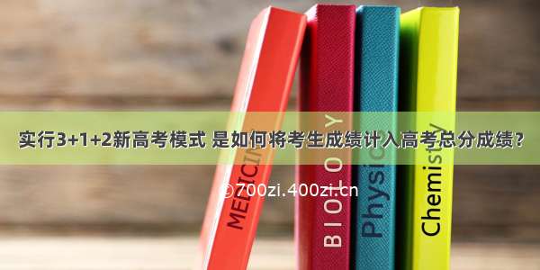 实行3+1+2新高考模式 是如何将考生成绩计入高考总分成绩？