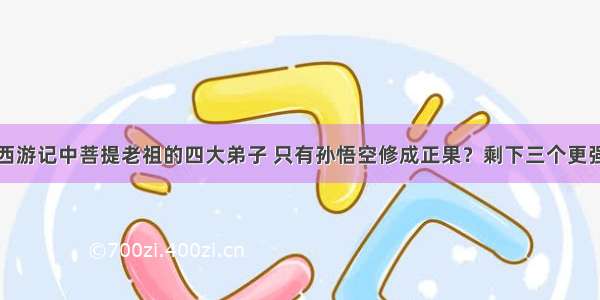 西游记中菩提老祖的四大弟子 只有孙悟空修成正果？剩下三个更强