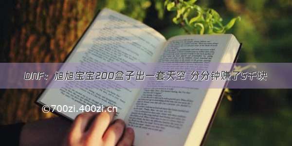 DNF：旭旭宝宝200盒子出一套天空 分分钟赚了5千块