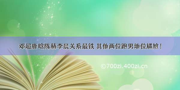 邓超鹿晗陈赫李晨关系最铁 其他两位跑男地位尴尬！