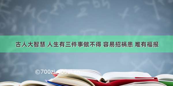 古人大智慧 人生有三件事做不得 容易招祸患 难有福报