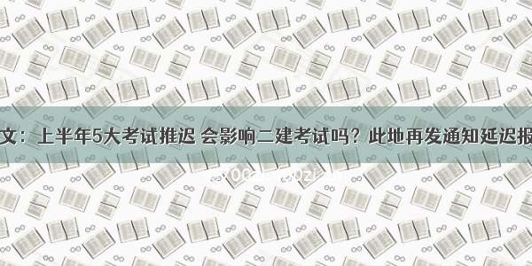 官方发文：上半年5大考试推迟 会影响二建考试吗？此地再发通知延迟报名时间