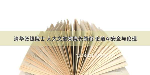 清华张钹院士 人大文继荣院长领衔 论道AI安全与伦理