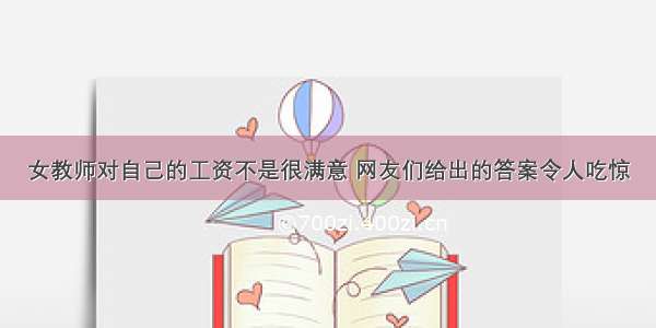 女教师对自己的工资不是很满意 网友们给出的答案令人吃惊