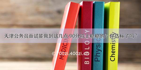 天津公务员面试能做到这几点 90分以上稳稳的？你达标了吗？