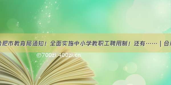 重磅！合肥市教育局通知！全面实施中小学教职工聘用制！还有……｜合肥早新闻