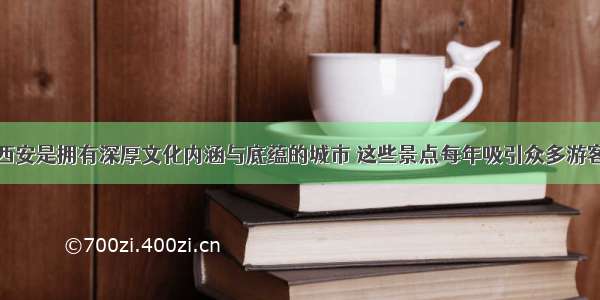 西安是拥有深厚文化内涵与底蕴的城市 这些景点每年吸引众多游客