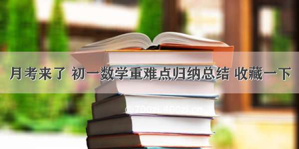 月考来了 初一数学重难点归纳总结 收藏一下