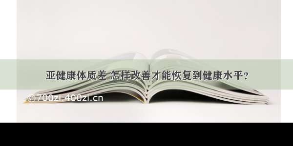 亚健康体质差 怎样改善才能恢复到健康水平？