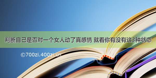 判断自己是否对一个女人动了真感情 就看你有没有这3种状态