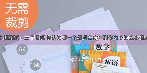 心理测试：三个餐桌 你认为哪一个最适合你？测你内心的变态程度