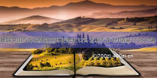 蝉联中国汽车品牌销冠环比增长12% 吉利汽车9月销量113832辆