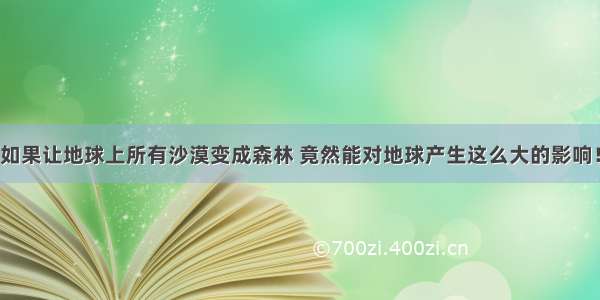 如果让地球上所有沙漠变成森林 竟然能对地球产生这么大的影响！