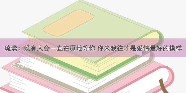 琉璃：没有人会一直在原地等你 你来我往才是爱情最好的模样