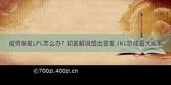 疫情爆发LPL怎么办？知名解说给出答案 JKL恐成最大赢家